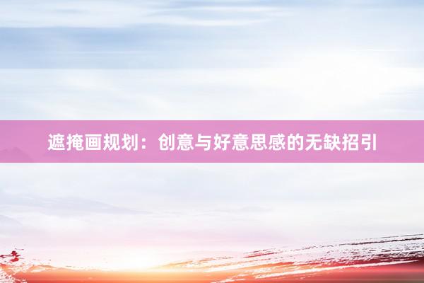 遮掩画规划：创意与好意思感的无缺招引