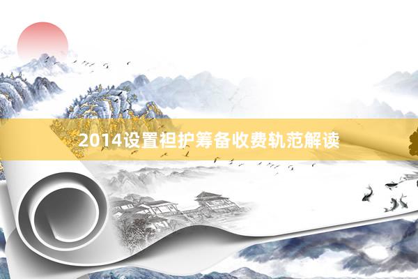 2014设置袒护筹备收费轨范解读