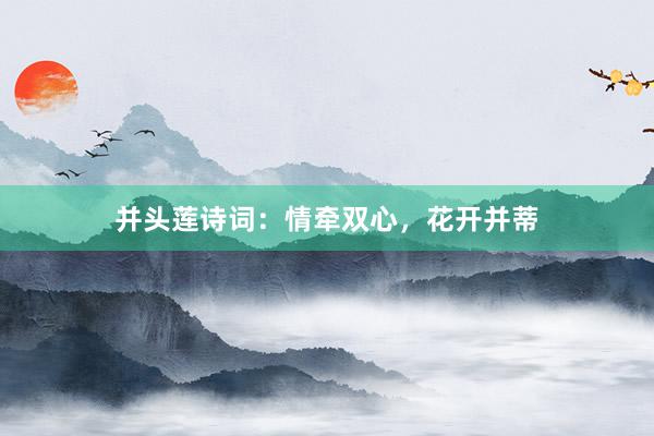 并头莲诗词：情牵双心，花开并蒂