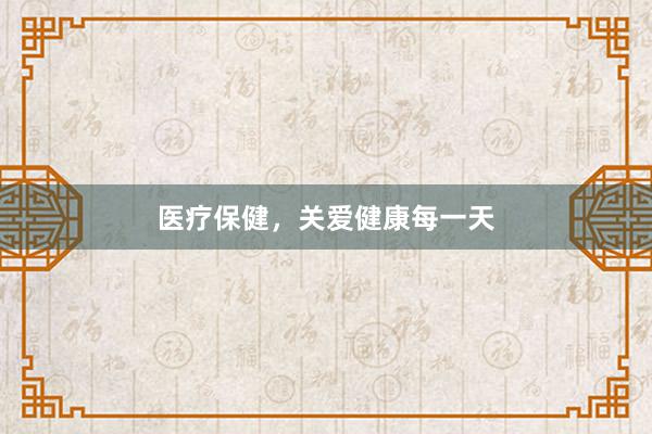 医疗保健，关爱健康每一天