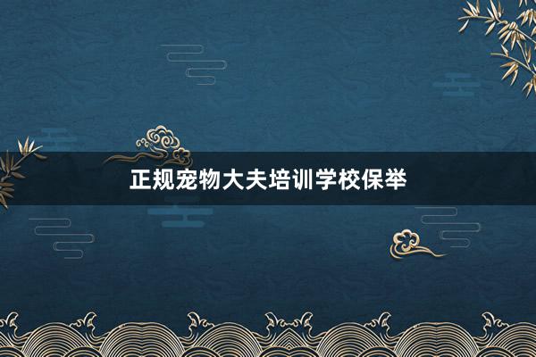 正规宠物大夫培训学校保举